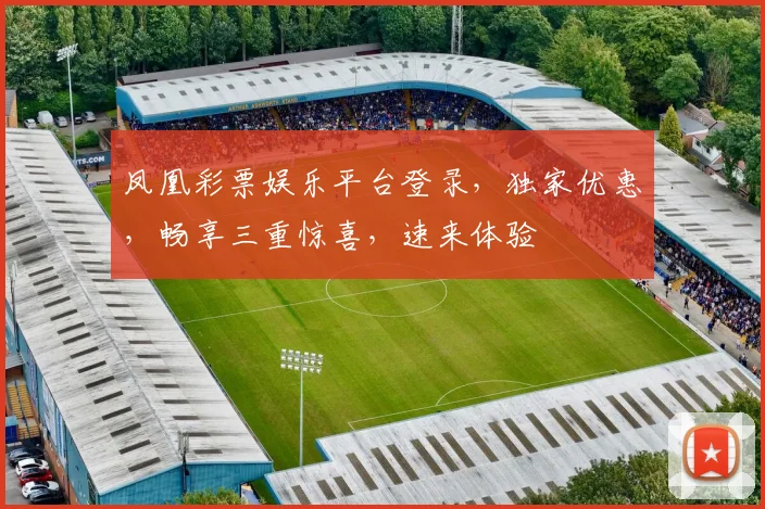 凤凰彩票娱乐平台登录，独家优惠，畅享三重惊喜，速来体验