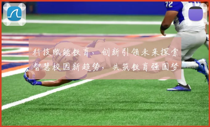 科技赋能教育，创新引领未来探索智慧校园新趋势，共筑教育强国梦