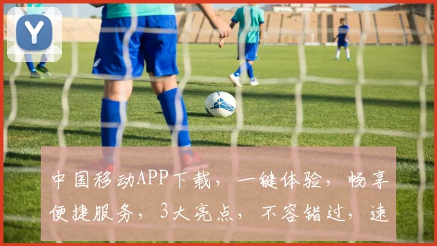 中国移动APP下载，一键体验，畅享便捷服务，3大亮点，不容错过，速来下载