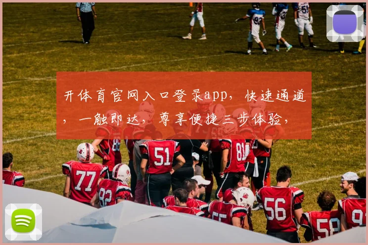 开体育官网入口登录app，快速通道，一触即达，尊享便捷三步体验，惊喜不断