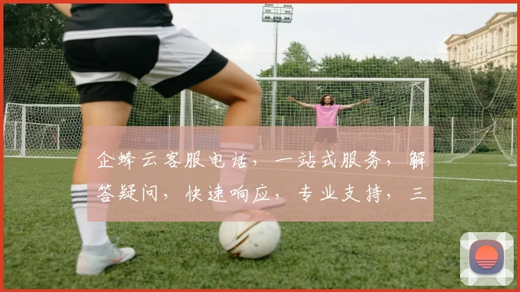 企蜂云客服电话，一站式服务，解答疑问，快速响应，专业支持，三步轻松联系