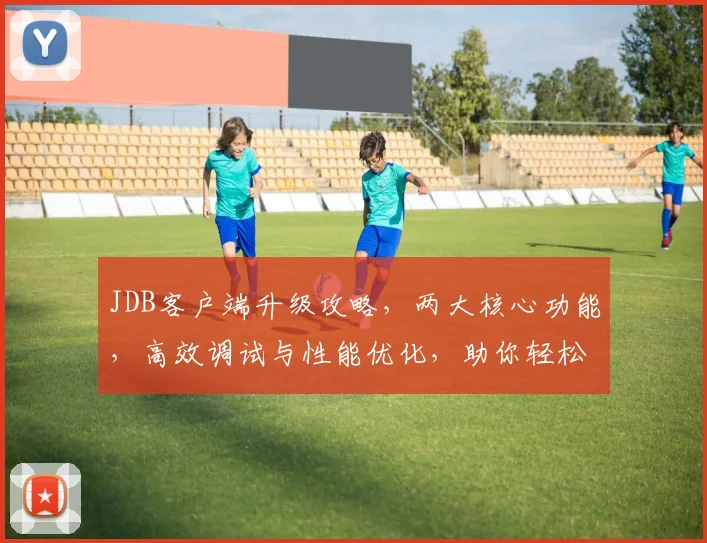 JDB客户端升级攻略，两大核心功能，高效调试与性能优化，助你轻松掌握