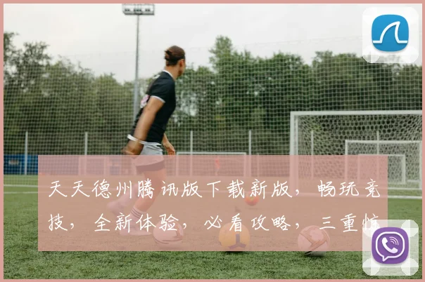 天天德州腾讯版下载新版，畅玩竞技，全新体验，必看攻略，三重惊喜，不容错过