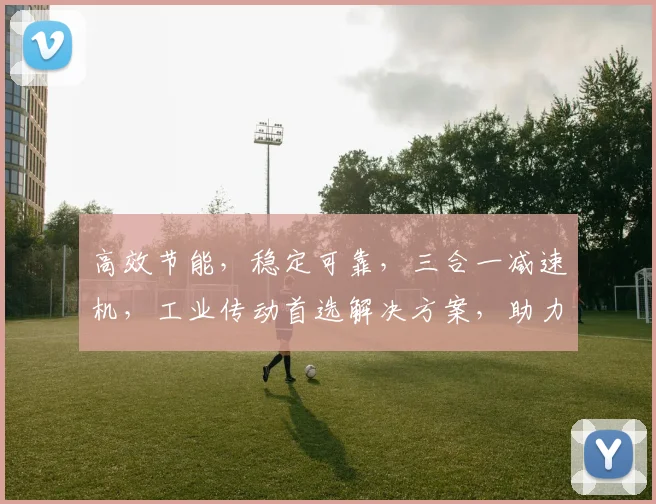 高效节能，稳定可靠，三合一减速机，工业传动首选解决方案，助力企业降本增效。